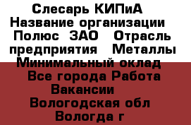 Слесарь КИПиА › Название организации ­ Полюс, ЗАО › Отрасль предприятия ­ Металлы › Минимальный оклад ­ 1 - Все города Работа » Вакансии   . Вологодская обл.,Вологда г.